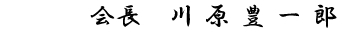 代表取締役　 川原豊一郎